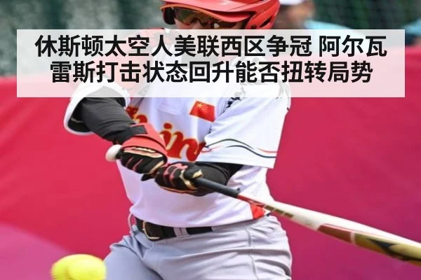 休斯顿太空人美联西区争冠 阿尔瓦雷斯打击状态回升能否扭转局势